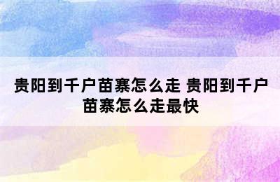 贵阳到千户苗寨怎么走 贵阳到千户苗寨怎么走最快